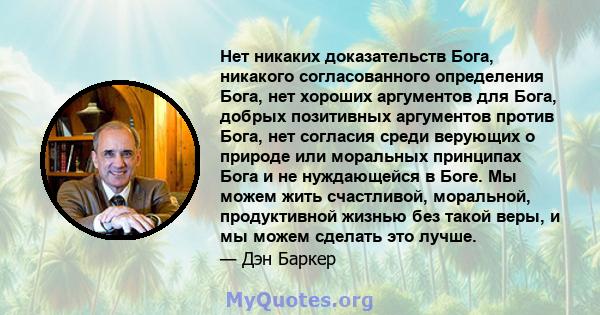 Нет никаких доказательств Бога, никакого согласованного определения Бога, нет хороших аргументов для Бога, добрых позитивных аргументов против Бога, нет согласия среди верующих о природе или моральных принципах Бога и