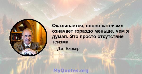 Оказывается, слово «атеизм» означает гораздо меньше, чем я думал. Это просто отсутствие теизма.