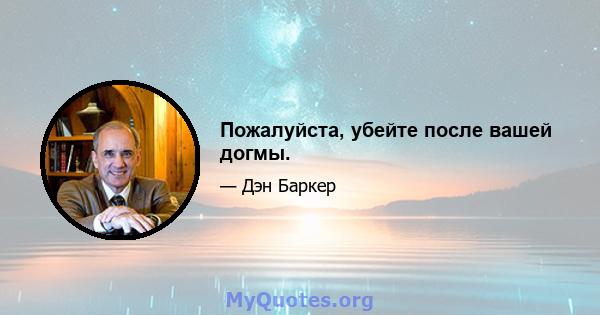 Пожалуйста, убейте после вашей догмы.