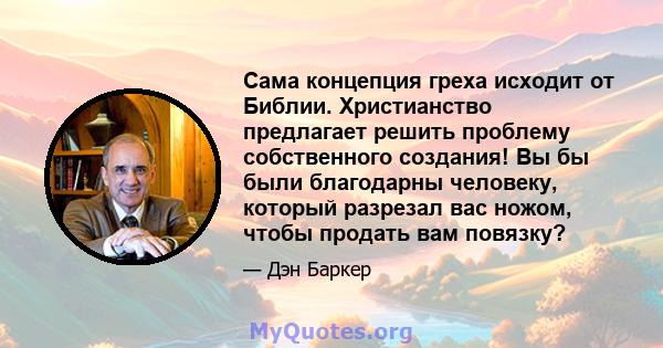 Сама концепция греха исходит от Библии. Христианство предлагает решить проблему собственного создания! Вы бы были благодарны человеку, который разрезал вас ножом, чтобы продать вам повязку?