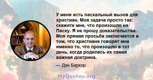 У меня есть пасхальный вызов для христиан. Моя задача просто так: скажите мне, что произошло на Пасху. Я не прошу доказательства. Моя прямая просьба заключается в том, что христиане говорят мне именно то, что произошло