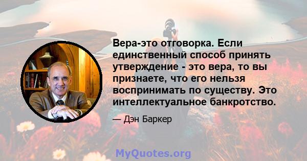 Вера-это отговорка. Если единственный способ принять утверждение - это вера, то вы признаете, что его нельзя воспринимать по существу. Это интеллектуальное банкротство.