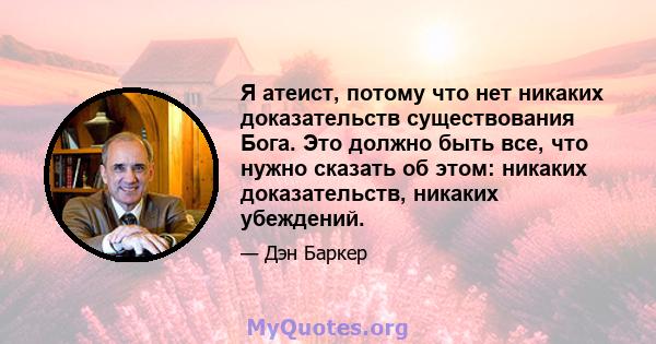 Я атеист, потому что нет никаких доказательств существования Бога. Это должно быть все, что нужно сказать об этом: никаких доказательств, никаких убеждений.