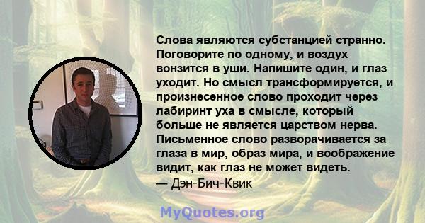 Слова являются субстанцией странно. Поговорите по одному, и воздух вонзится в уши. Напишите один, и глаз уходит. Но смысл трансформируется, и произнесенное слово проходит через лабиринт уха в смысле, который больше не