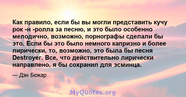 Как правило, если бы вы могли представить кучу рок -н -ролла за песню, и это было особенно мелодично, возможно, порнографы сделали бы это. Если бы это было немного капризно и более лирически, то, возможно, это была бы