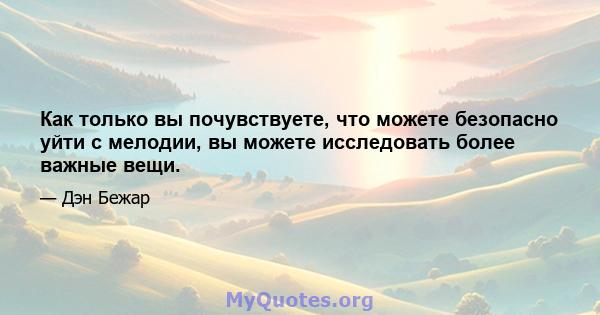 Как только вы почувствуете, что можете безопасно уйти с мелодии, вы можете исследовать более важные вещи.