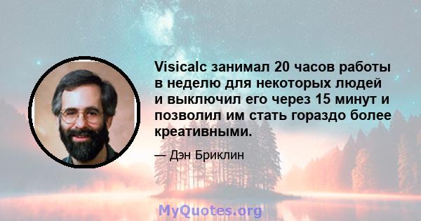 Visicalc занимал 20 часов работы в неделю для некоторых людей и выключил его через 15 минут и позволил им стать гораздо более креативными.