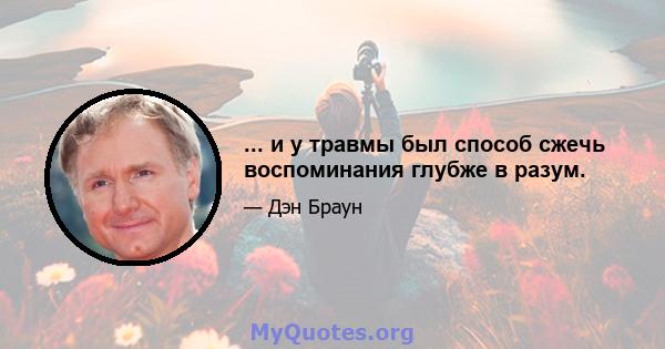 ... и у травмы был способ сжечь воспоминания глубже в разум.