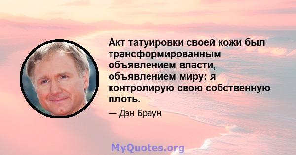 Акт татуировки своей кожи был трансформированным объявлением власти, объявлением миру: я контролирую свою собственную плоть.