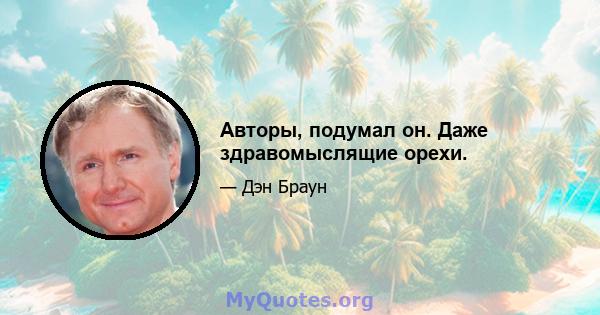 Авторы, подумал он. Даже здравомыслящие орехи.