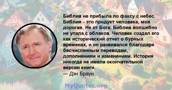 Библия не прибыла по факсу с небес. Библия - это продукт человека, моя дорогая. Не от Бога. Библия волшебно не упала с облаков. Человек создал его как исторический отчет о бурных временах, и он развивался благодаря