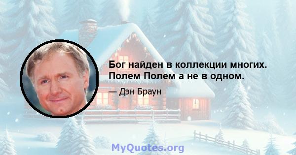 Бог найден в коллекции многих. Полем Полем а не в одном.