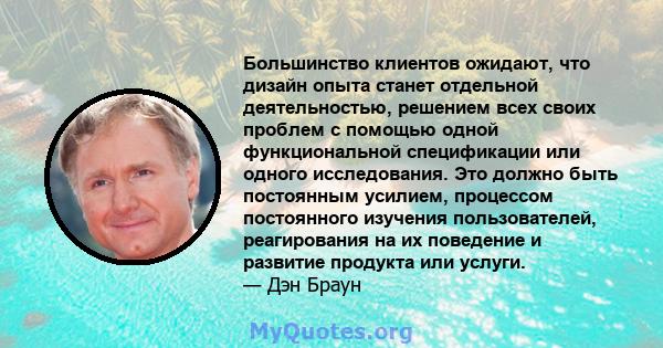 Большинство клиентов ожидают, что дизайн опыта станет отдельной деятельностью, решением всех своих проблем с помощью одной функциональной спецификации или одного исследования. Это должно быть постоянным усилием,