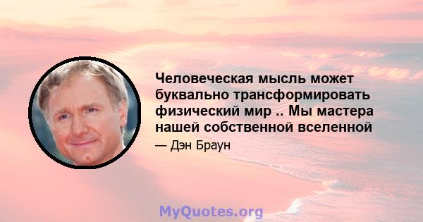 Человеческая мысль может буквально трансформировать физический мир .. Мы мастера нашей собственной вселенной