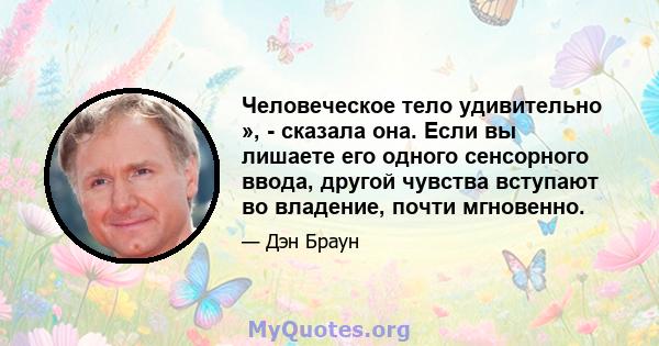 Человеческое тело удивительно », - сказала она. Если вы лишаете его одного сенсорного ввода, другой чувства вступают во владение, почти мгновенно.