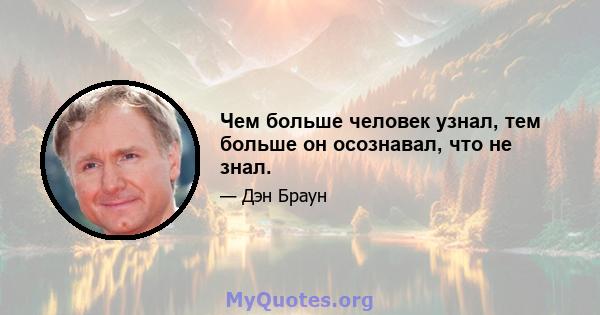 Чем больше человек узнал, тем больше он осознавал, что не знал.