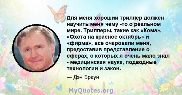 Для меня хороший триллер должен научить меня чему -то о реальном мире. Триллеры, такие как «Кома», «Охота на красное октябрь» и «фирма», все очаровали меня, предоставив представление о сферах, о которых я очень мало