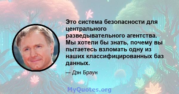 Это система безопасности для центрального разведывательного агентства. Мы хотели бы знать, почему вы пытаетесь взломать одну из наших классифицированных баз данных.