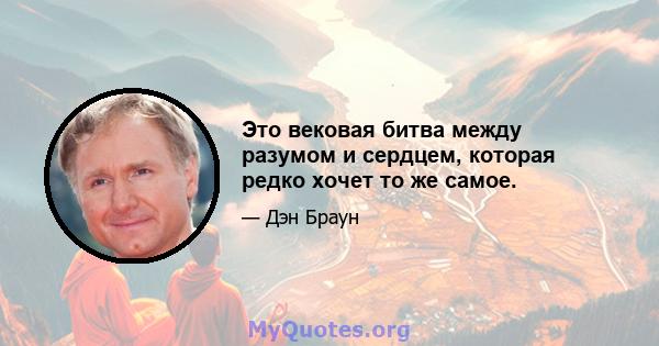 Это вековая битва между разумом и сердцем, которая редко хочет то же самое.