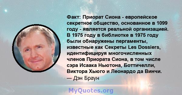 Факт: Приорат Сиона - европейское секретное общество, основанное в 1099 году - является реальной организацией. В 1975 году в библиотке в 1975 году были обнаружены пергаменты, известные как Секреты Les Dossiers,