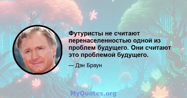 Футуристы не считают перенаселенностью одной из проблем будущего. Они считают это проблемой будущего.