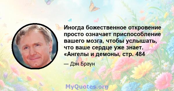 Иногда божественное откровение просто означает приспособление вашего мозга, чтобы услышать, что ваше сердце уже знает. «Ангелы и демоны, стр. 484