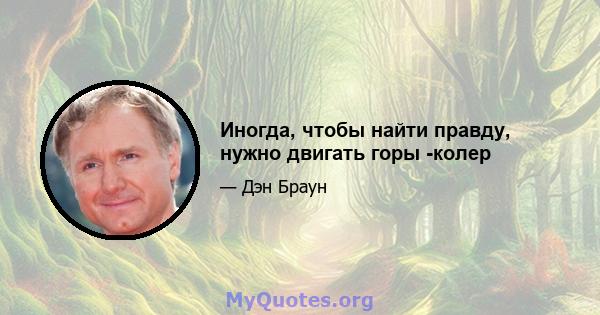 Иногда, чтобы найти правду, нужно двигать горы -колер