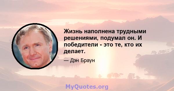 Жизнь наполнена трудными решениями, подумал он. И победители - это те, кто их делает.