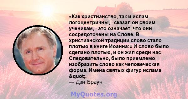 «Как христианство, так и ислам логоцентричны, - сказал он своим ученикам, - это означает, что они сосредоточены на Слове. В христианской традиции слово стало плотью в книге Иоанна:« И слово было сделано плотью, и он жил 