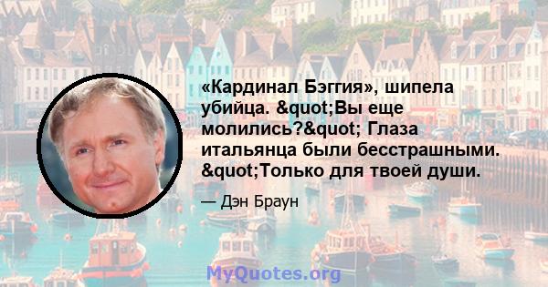 «Кардинал Бэггия», шипела убийца. "Вы еще молились?" Глаза итальянца были бесстрашными. "Только для твоей души.