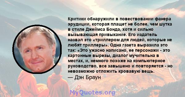 Критики обнаружили в повествовании фанера эрудиции, которая плащет не более, чем шутка в стиле Джеймса Бонда, хотя и сильно вызывающая привыкание. Его издатель назвал это «триллером для людей, которые не любят