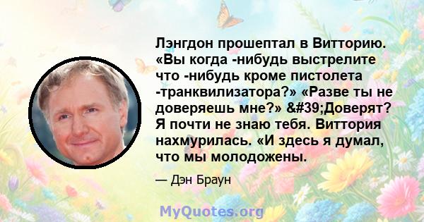 Лэнгдон прошептал в Витторию. «Вы когда -нибудь выстрелите что -нибудь кроме пистолета -транквилизатора?» «Разве ты не доверяешь мне?» 'Доверят? Я почти не знаю тебя. Виттория нахмурилась. «И здесь я думал, что мы