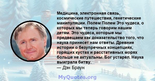 Медицина, электронная связь, космические путешествия, генетические манипуляции. Полем Полем Это чудеса, о которых мы теперь говорим нашим детям. Это чудеса, которые мы предвещаем как доказательство того, что наука