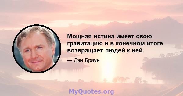 Мощная истина имеет свою гравитацию и в конечном итоге возвращает людей к ней.