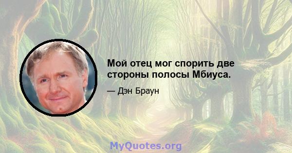 Мой отец мог спорить две стороны полосы Мбиуса.