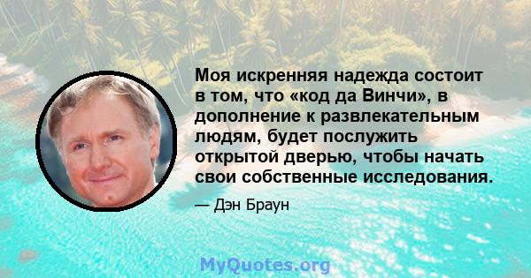 Моя искренняя надежда состоит в том, что «код да Винчи», в дополнение к развлекательным людям, будет послужить открытой дверью, чтобы начать свои собственные исследования.