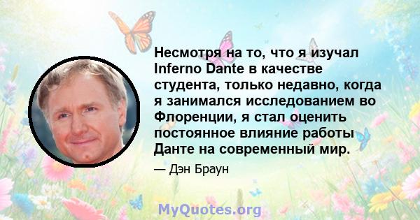 Несмотря на то, что я изучал Inferno Dante в качестве студента, только недавно, когда я занимался исследованием во Флоренции, я стал оценить постоянное влияние работы Данте на современный мир.