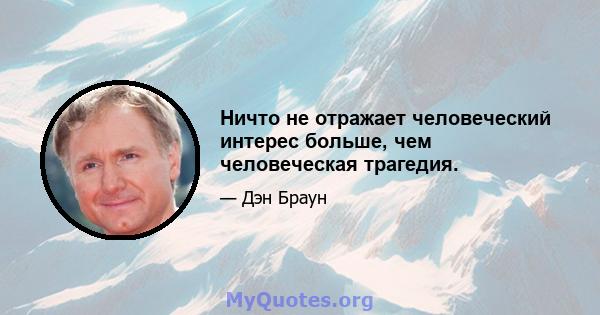 Ничто не отражает человеческий интерес больше, чем человеческая трагедия.