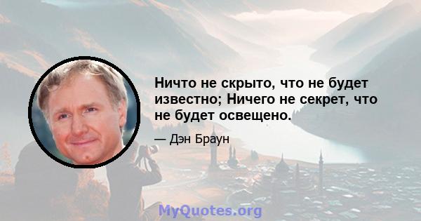 Ничто не скрыто, что не будет известно; Ничего не секрет, что не будет освещено.