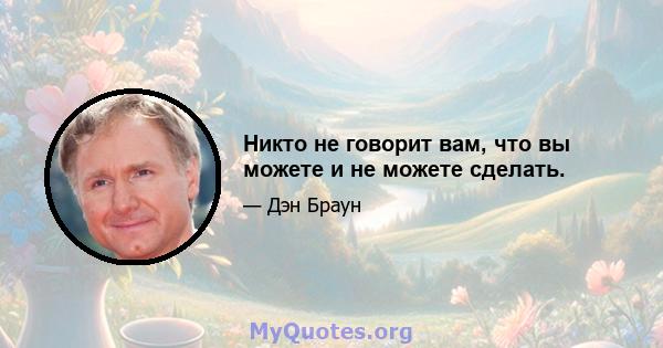 Никто не говорит вам, что вы можете и не можете сделать.