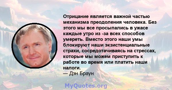 Отрицание является важной частью механизма преодоления человека. Без этого мы все просыпались в ужасе каждые утро из -за всех способов умереть. Вместо этого наши умы блокируют наши экзистенциальные страхи,