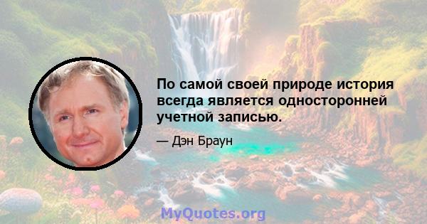 По самой своей природе история всегда является односторонней учетной записью.