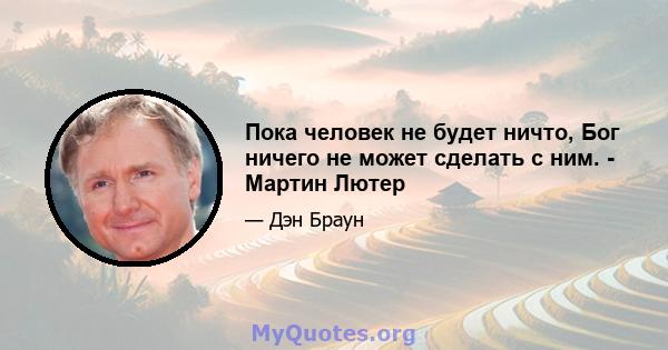 Пока человек не будет ничто, Бог ничего не может сделать с ним. - Мартин Лютер