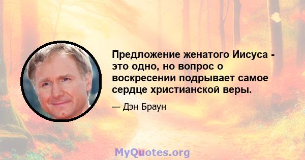 Предложение женатого Иисуса - это одно, но вопрос о воскресении подрывает самое сердце христианской веры.