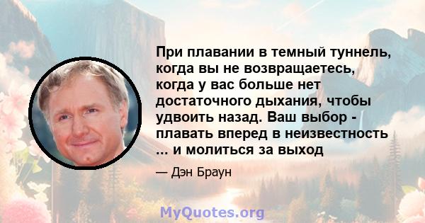 При плавании в темный туннель, когда вы не возвращаетесь, когда у вас больше нет достаточного дыхания, чтобы удвоить назад. Ваш выбор - плавать вперед в неизвестность ... и молиться за выход