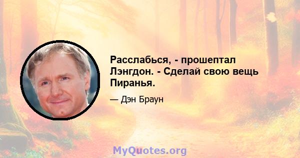 Расслабься, - прошептал Лэнгдон. - Сделай свою вещь Пиранья.