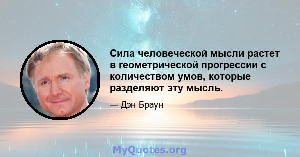 Сила человеческой мысли растет в геометрической прогрессии с количеством умов, которые разделяют эту мысль.