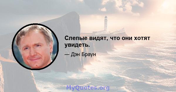 Слепые видят, что они хотят увидеть.