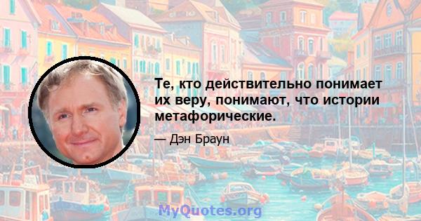 Те, кто действительно понимает их веру, понимают, что истории метафорические.