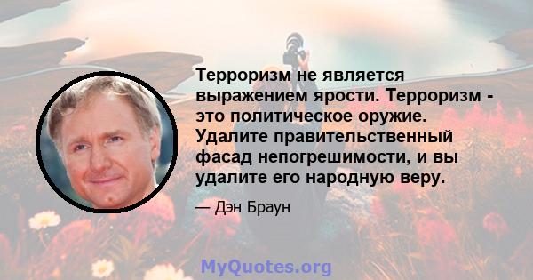 Терроризм не является выражением ярости. Терроризм - это политическое оружие. Удалите правительственный фасад непогрешимости, и вы удалите его народную веру.